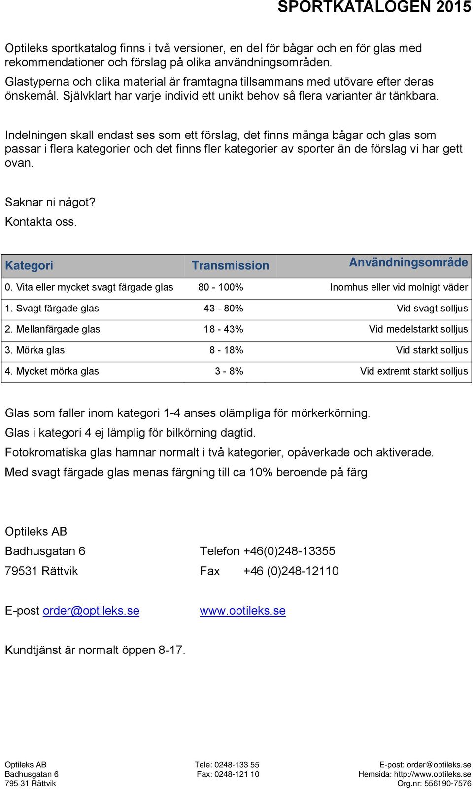 Indelningen skall endast ses som ett förslag, det finns många bågar och glas som passar i flera kategorier och det finns fler kategorier av sporter än de förslag vi har gett ovan. Saknar ni något?