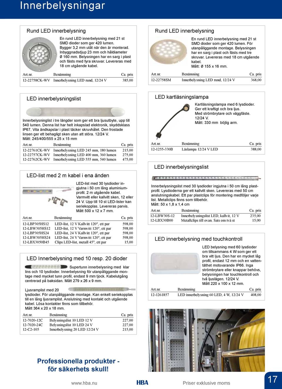 12-22758CK-WV Innerbelysning LED rund, 12/24 V 385,00 Rund LED innerbelysning En rund LED innerbelysning med 21 st SMD dioder som ger 420 lumen. För utanpåliggande montage.