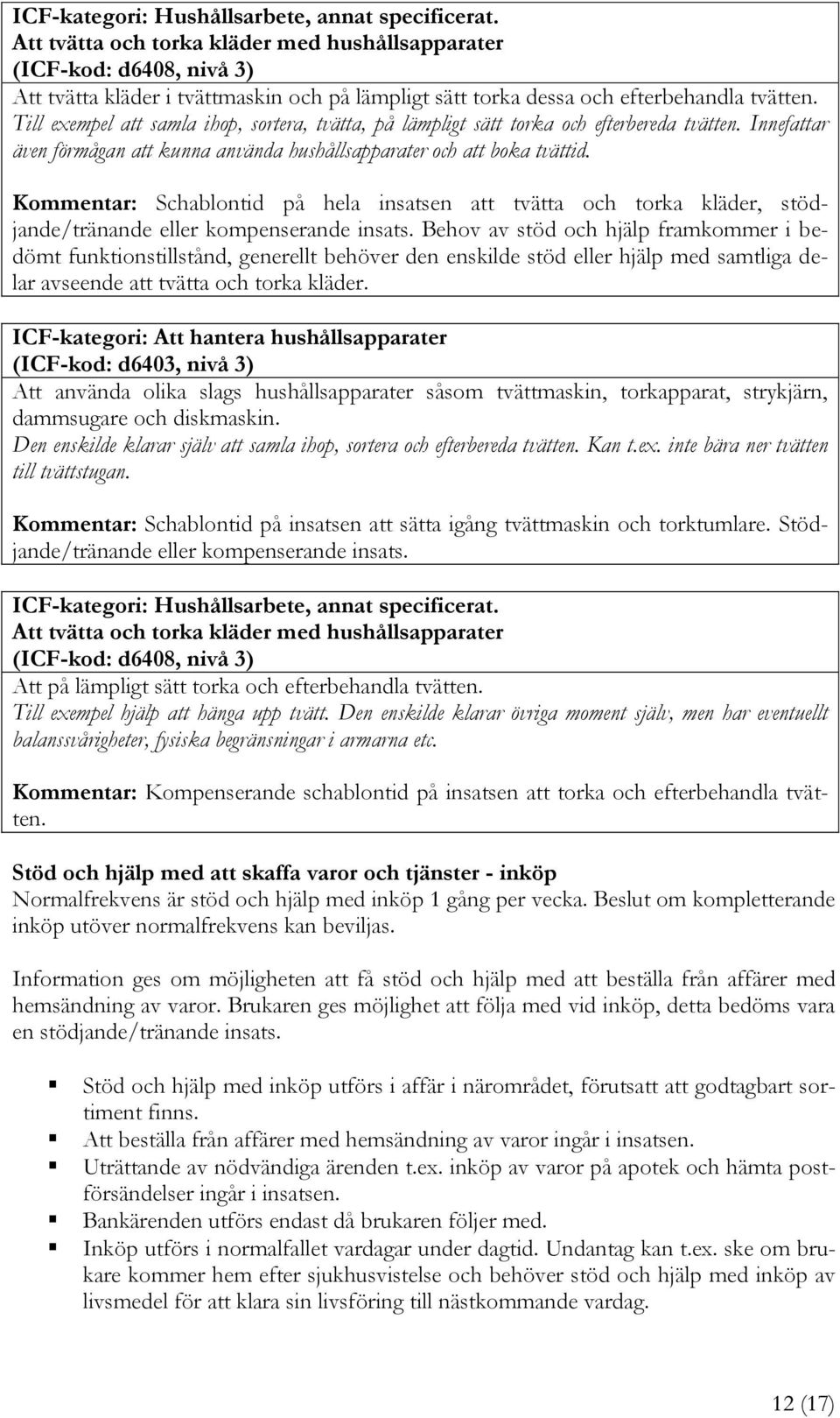 Till exempel att samla ihop, sortera, tvätta, på lämpligt sätt torka och efterbereda tvätten. Innefattar även förmågan att kunna använda hushållsapparater och att boka tvättid.