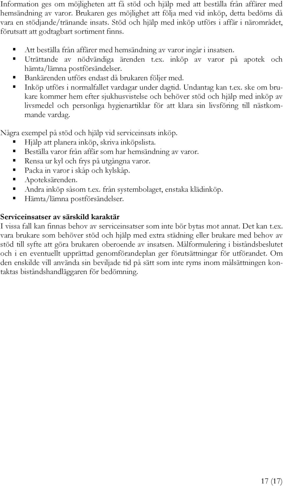 Att beställa från affärer med hemsändning av varor ingår i insatsen. Uträttande av nödvändiga ärenden t.ex. inköp av varor på apotek och hämta/lämna postförsändelser.