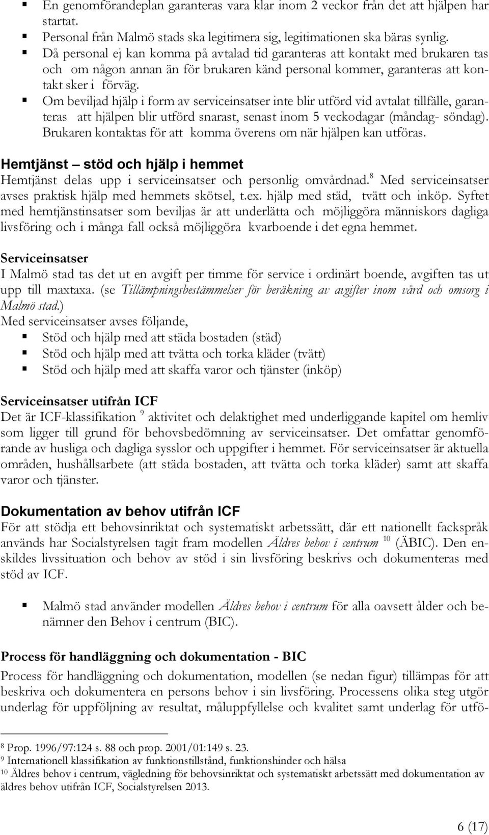 Om beviljad hjälp i form av serviceinsatser inte blir utförd vid avtalat tillfälle, garanteras att hjälpen blir utförd snarast, senast inom 5 veckodagar (måndag- söndag).