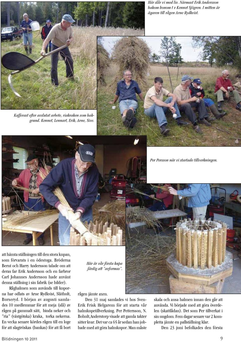 Bröderna Bernt och Harry Andersson talade om att deras far Erik Andersson och en farbror Carl Johannes Andersson hade använt denna ställning i sin fabrik (se bilder).