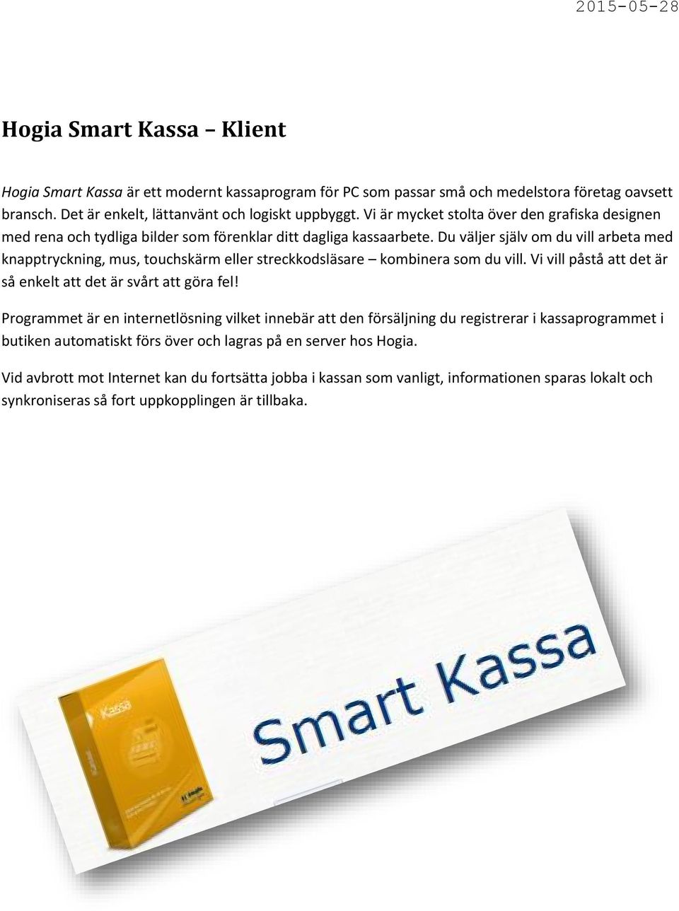 Du väljer själv om du vill arbeta med knapptryckning, mus, touchskärm eller streckkodsläsare kombinera som du vill. Vi vill påstå att det är så enkelt att det är svårt att göra fel!