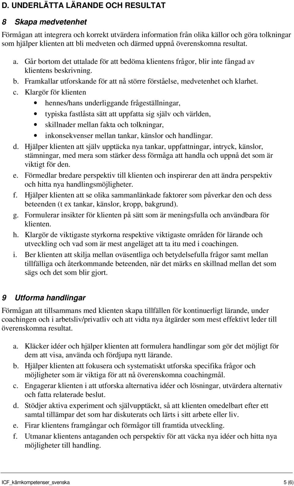 c. Klargör för klienten hennes/hans underliggande frågeställningar, typiska fastlåsta sätt att uppfatta sig själv och världen, skillnader mellan fakta och tolkningar, inkonsekvenser mellan tankar,