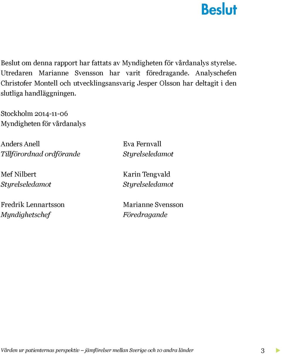 Stockholm 2014-11-06 Myndigheten för vårdanalys Anders Anell Tillförordnad ordförande Eva Fernvall Styrelseledamot Mef Nilbert Styrelseledamot