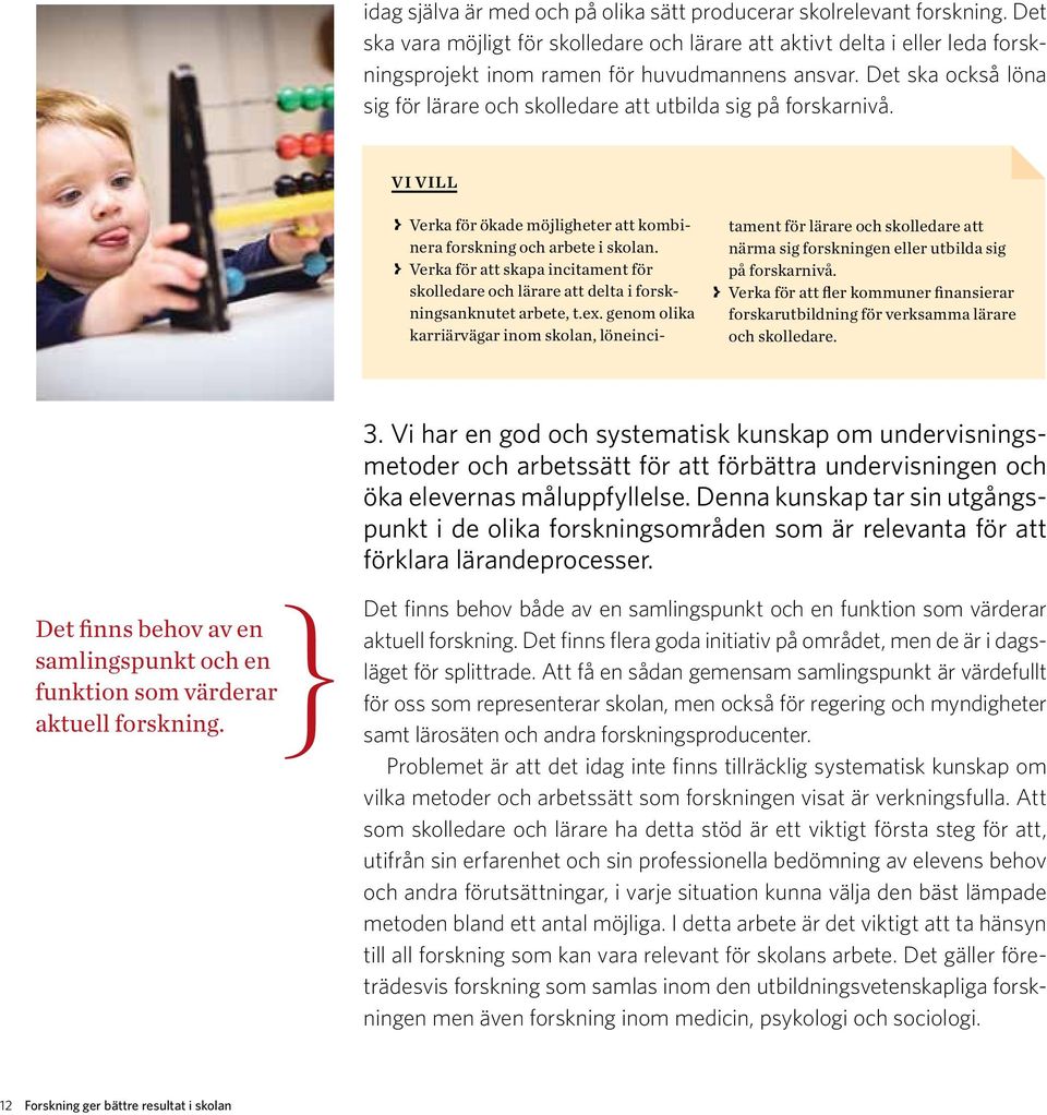 Det ska också löna sig för lärare och skolledare att utbilda sig på forskarnivå. Vi vill > > Verka för ökade möjligheter att kombinera forskning och arbete i skolan.