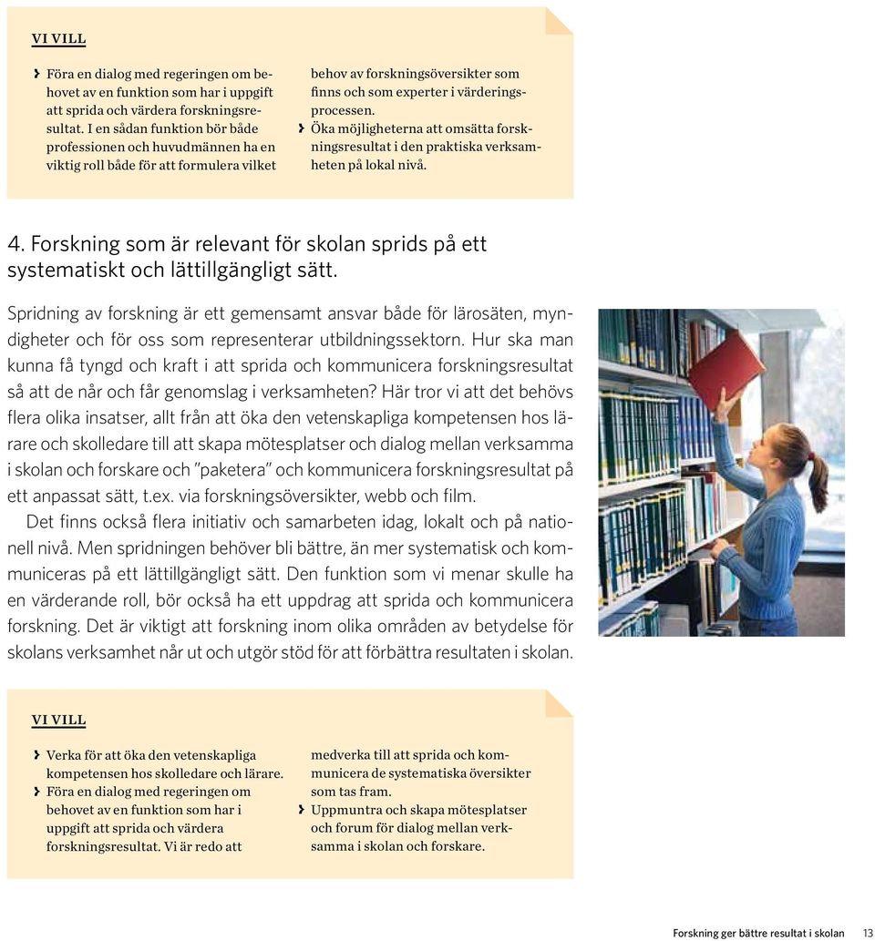 > > Öka möjligheterna att omsätta forskningsresultat i den praktiska verksamheten på lokal nivå. 4. Forskning som är relevant för skolan sprids på ett systematiskt och lättillgängligt sätt.