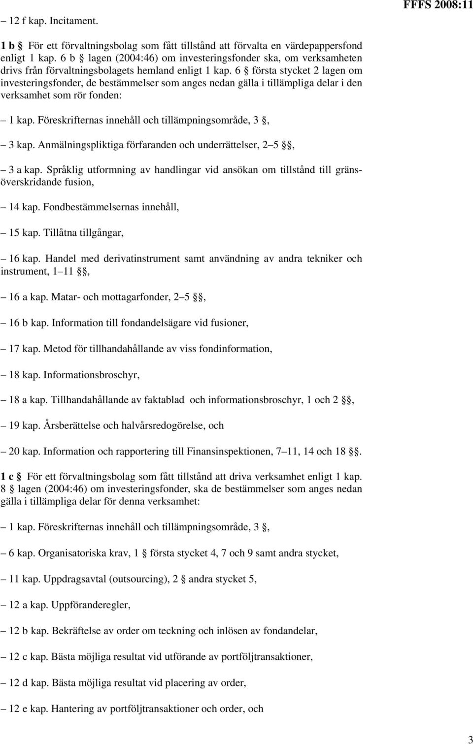 6 första stycket 2 lagen om investeringsfonder, de bestämmelser som anges nedan gälla i tillämpliga delar i den verksamhet som rör fonden: 1 kap.