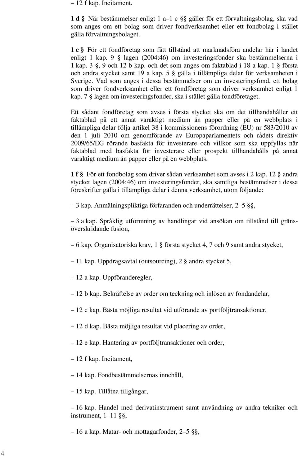 1 e För ett fondföretag som fått tillstånd att marknadsföra andelar här i landet enligt 1 kap. 9 lagen (2004:46) om investeringsfonder ska bestämmelserna i 1 kap. 3, 9 och 12 b kap.