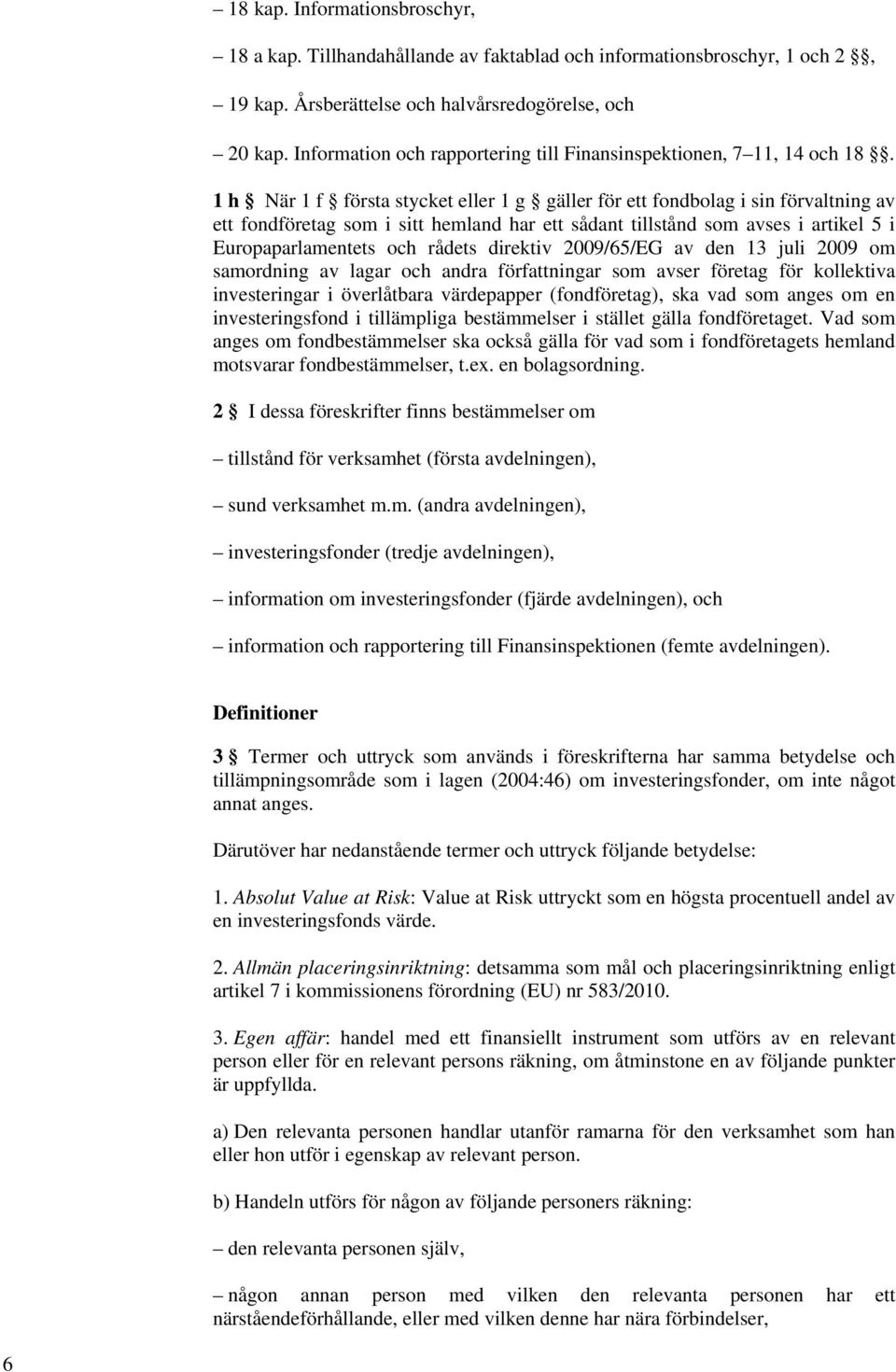 1 h När 1 f första stycket eller 1 g gäller för ett fondbolag i sin förvaltning av ett fondföretag som i sitt hemland har ett sådant tillstånd som avses i artikel 5 i Europaparlamentets och rådets