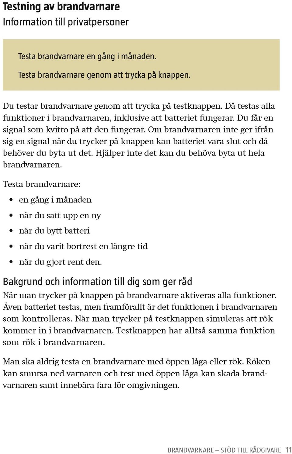 Om brandvarnaren inte ger ifrån sig en signal när du trycker på knappen kan batteriet vara slut och då behöver du byta ut det. Hjälper inte det kan du behöva byta ut hela brandvarnaren.