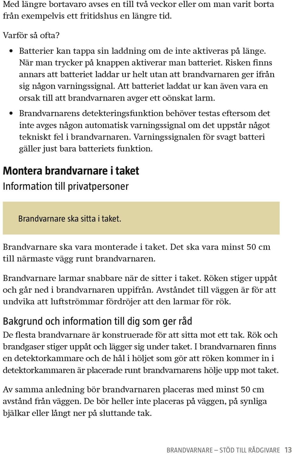 Att batteriet laddat ur kan även vara en orsak till att brandvarnaren avger ett oönskat larm.