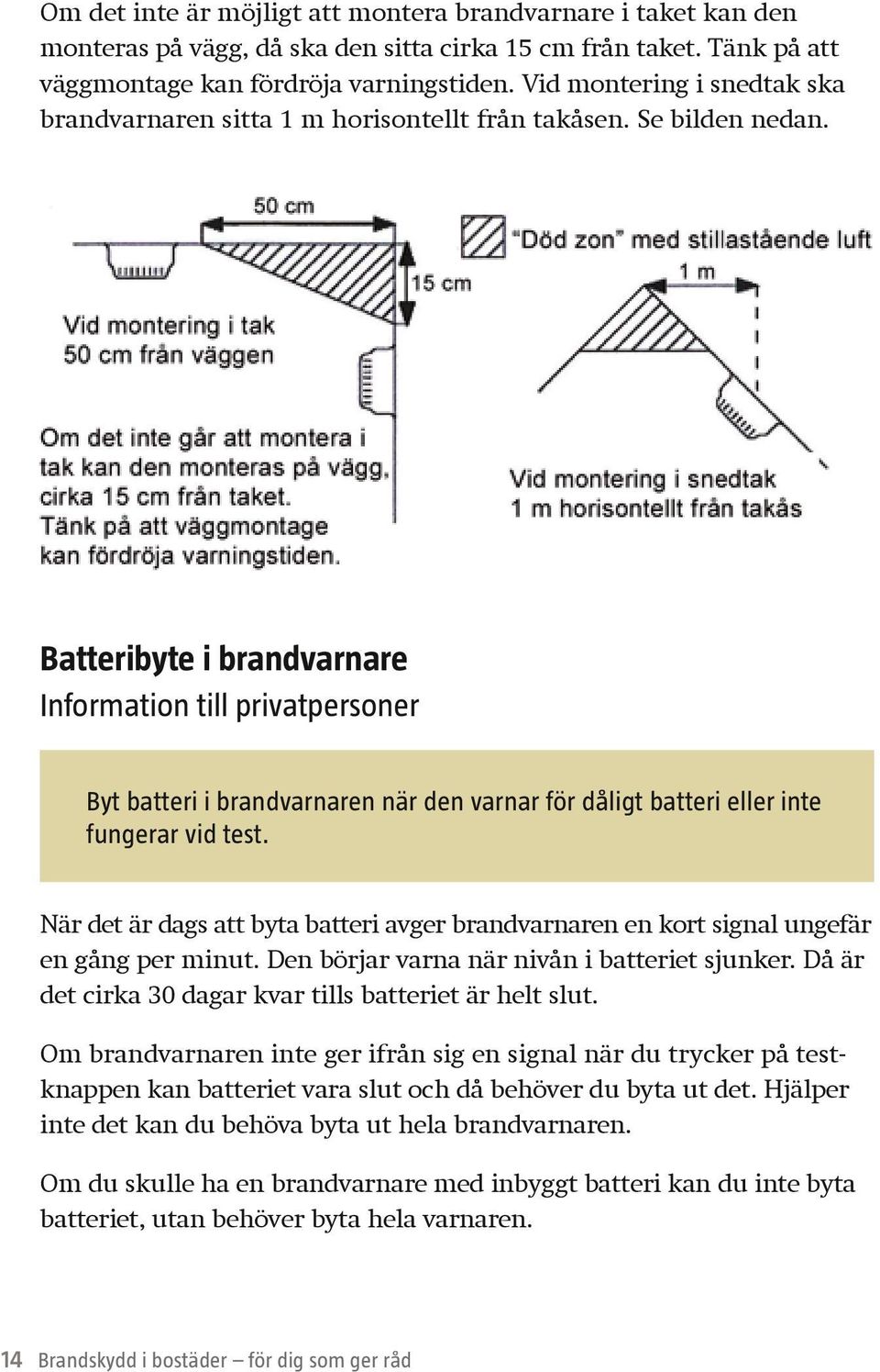 Batteribyte i brandvarnare Information till privatpersoner Byt batteri i brandvarnaren när den varnar för dåligt batteri eller inte fungerar vid test.