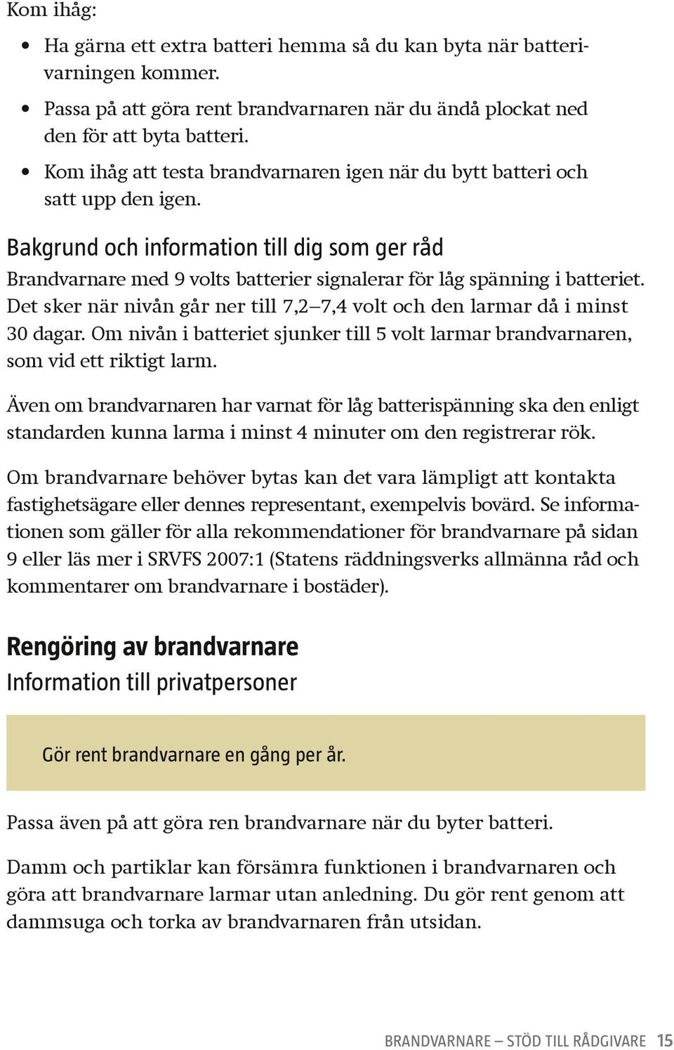 Bakgrund och information till dig som ger råd Brandvarnare med 9 volts batterier signalerar för låg spänning i batteriet.