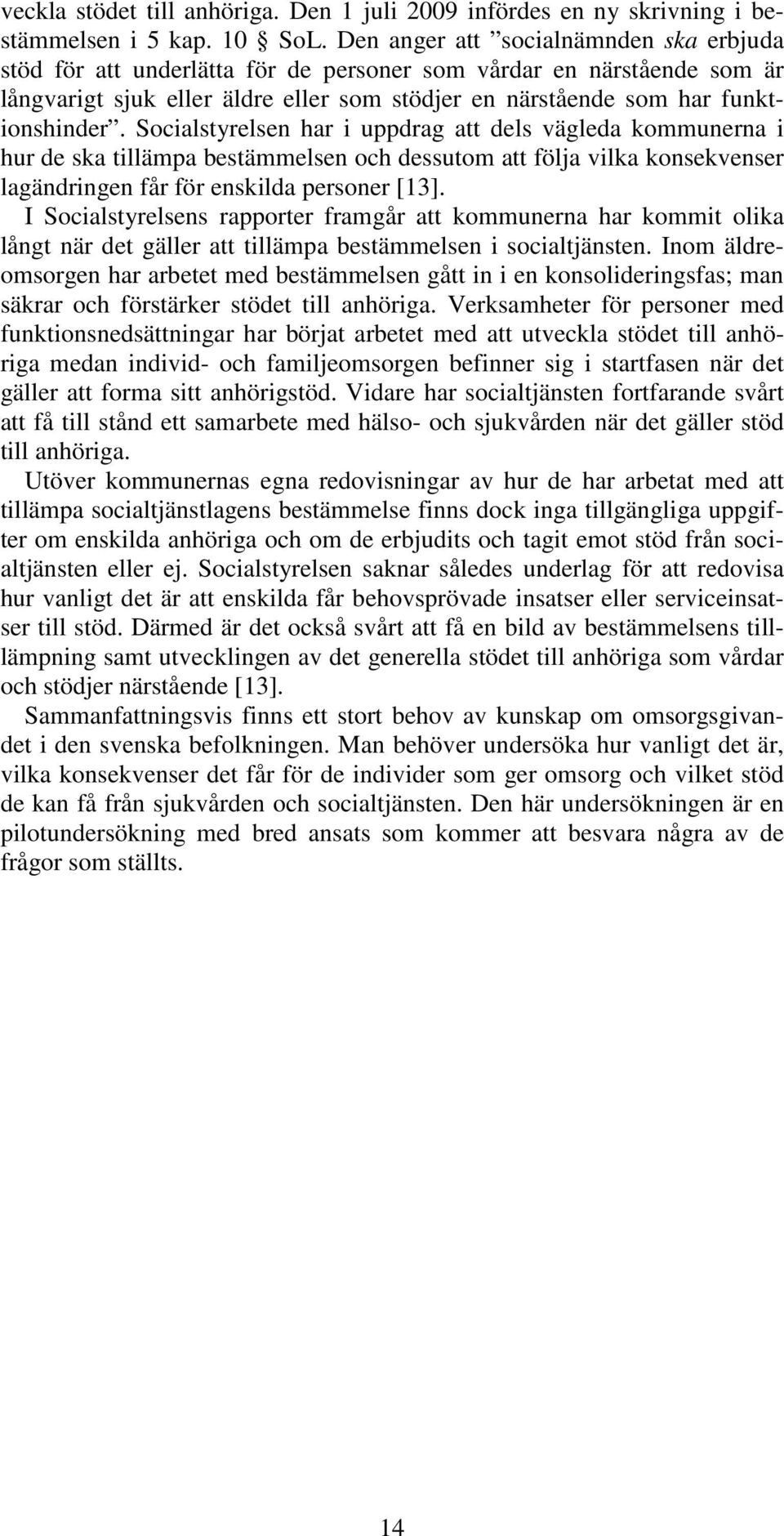 Socialstyrelsen har i uppdrag att dels vägleda kommunerna i hur de ska tillämpa bestämmelsen och dessutom att följa vilka konsekvenser lagändringen får för enskilda personer [13].