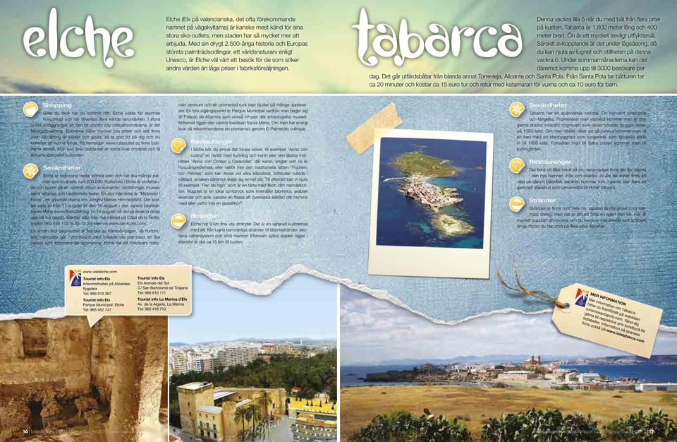 Tabarca Denna vackra lilla ö når du med båt från flera orter på kusten. Tabarca är 1.800 meter lång och 400 meter bred. Ön är ett mycket trevligt utflyktsmål.