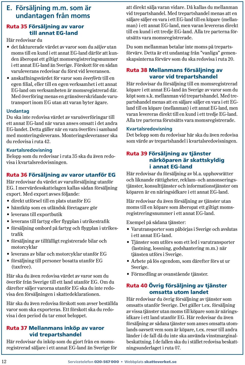 kunden åberopat ett giltigt momsregistreringsnummer i ett annat EG-land än Sverige. Förskott för en sådan varuleverans redovisar du först vid leveransen.