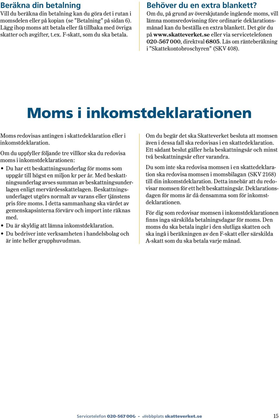 Om du, på grund av överskjutande ingående moms, vill lämna momsredovisning före ordinarie deklarationsmånad kan du beställa en extra blankett. Det gör du på www.skatteverket.