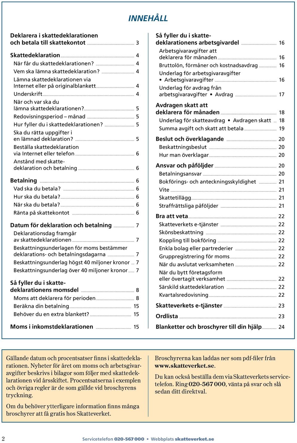 5 Ska du rätta uppgifter i en lämnad deklaration? 5 Beställa skattedeklaration via Internet eller telefon 6 Anstånd med skatte- deklaration och betalning 6 Betalning 6 Vad ska du betala?