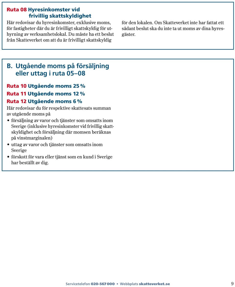 Utgående moms på försäljning eller uttag i ruta 05 08 Ruta 10 Utgående moms 25 % Ruta 11 Utgående moms 12 % Ruta 12 Utgående moms 6 % Här redovisar du för respektive skattesats summan av utgående