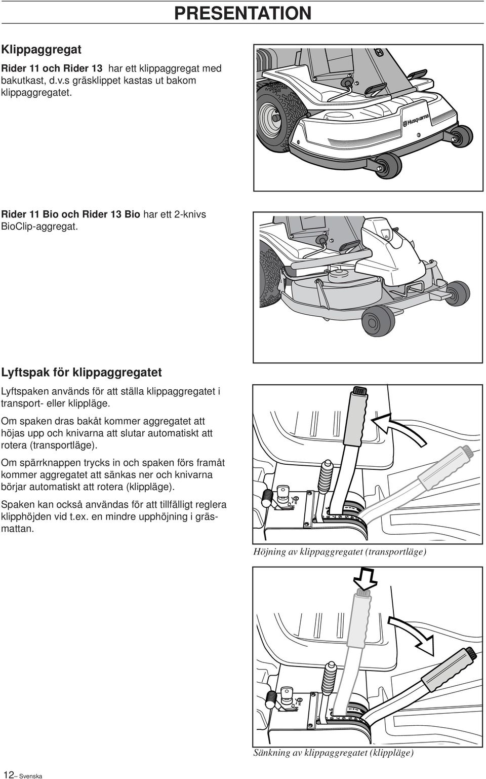 Om spaken dras bakåt kommer aggregatet att höjas upp och knivarna att slutar automatiskt att rotera (transportläge).