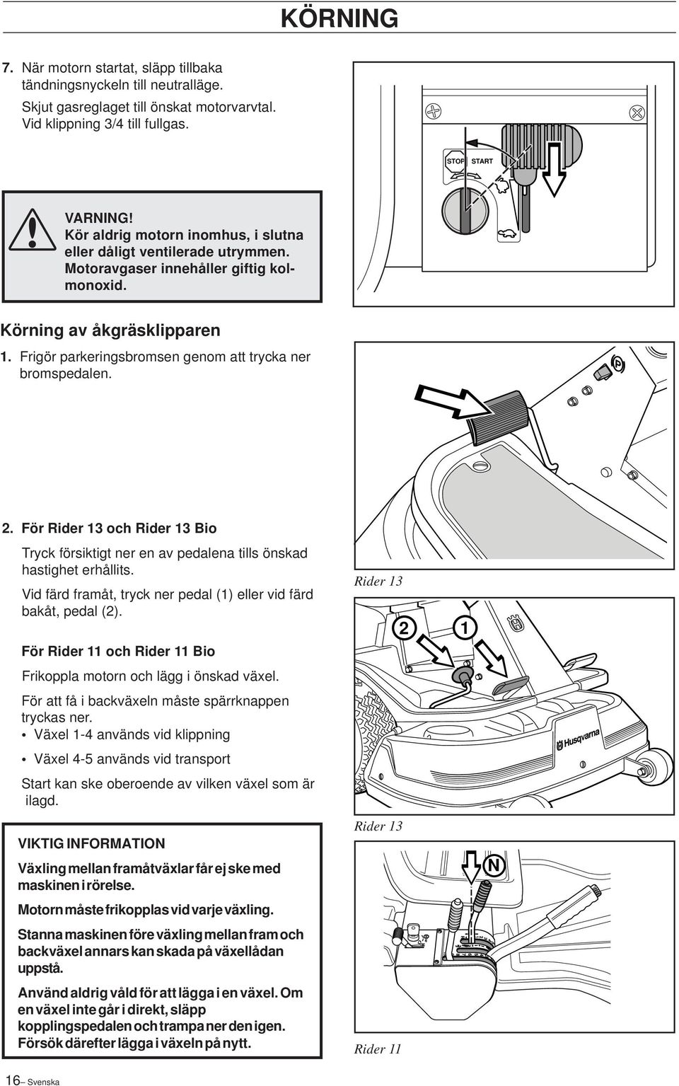 Frigör parkeringsbromsen genom att trycka ner bromspedalen. 2. För Rider 13 och Rider 13 Bio Tryck försiktigt ner en av pedalena tills önskad hastighet erhållits.