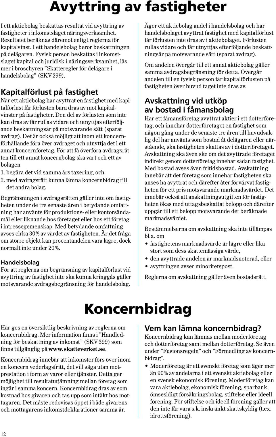 Fysisk person beskattas i inkomstslaget kapi tal och juridisk i näringsverksamhet, läs mer i broschyren Skatteregler för delägare i handels bolag ( SKV 299 ).