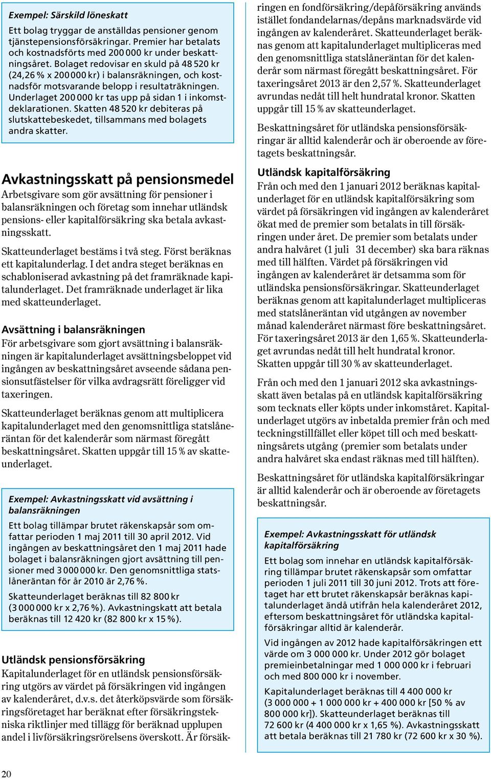 Underlaget 200 000 kr tas upp på sidan 1 i inkomstdeklarationen. skatten 48 520 kr debiteras på slutskattebeskedet, tillsam mans med bola gets andra skatter.