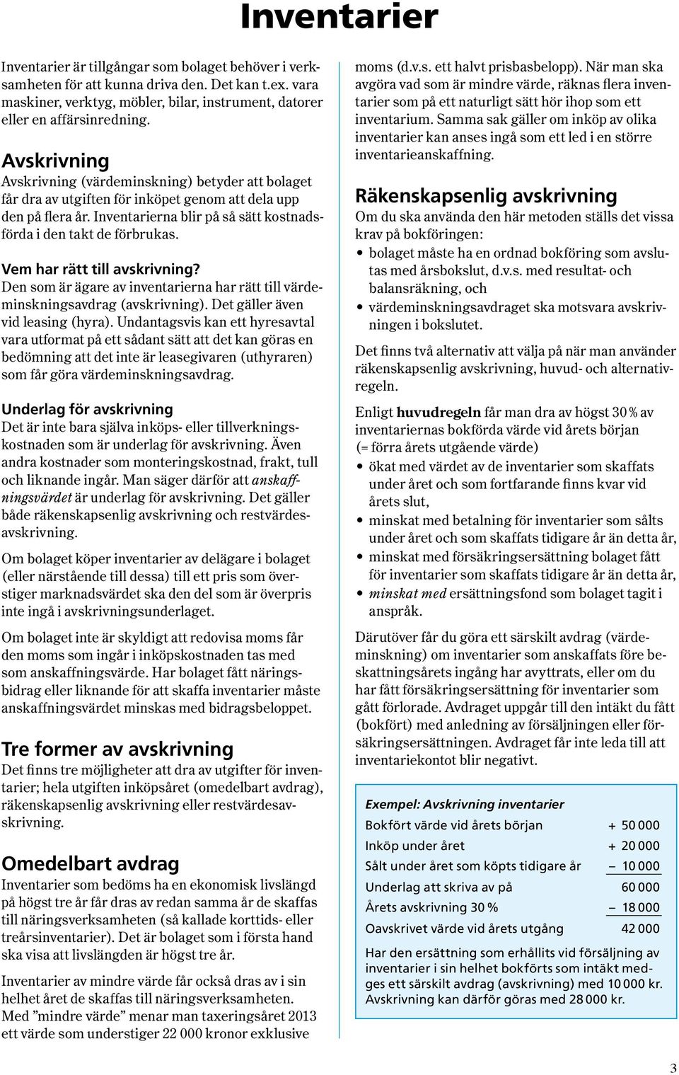 Avskrivning Avskrivning ( värdeminskning ) betyder att bolaget får dra av utgiften för inköpet genom att dela upp den på flera år. Inventarierna blir på så sätt kostnadsförda i den takt de förbrukas.