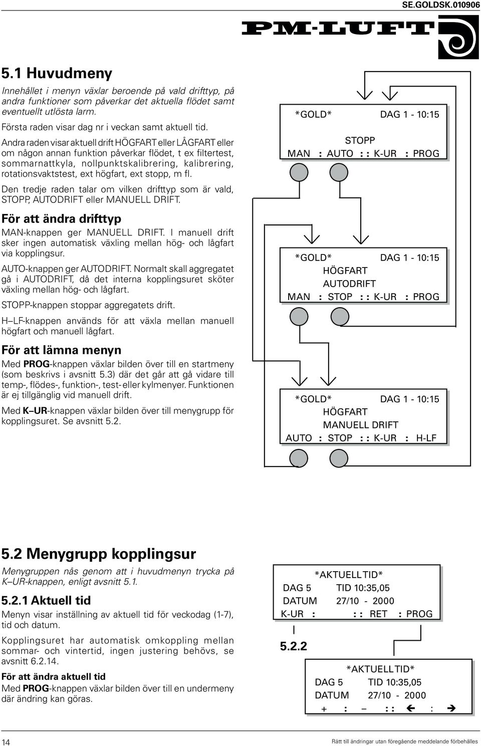 Andra raden visar aktuell drift HÖGFART eller LÅGFART eller om någon annan funktion påverkar flödet, t ex filtertest, sommarnattkyla, nollpunktskalibrering, kalibrering, rotationsvaktstest, ext