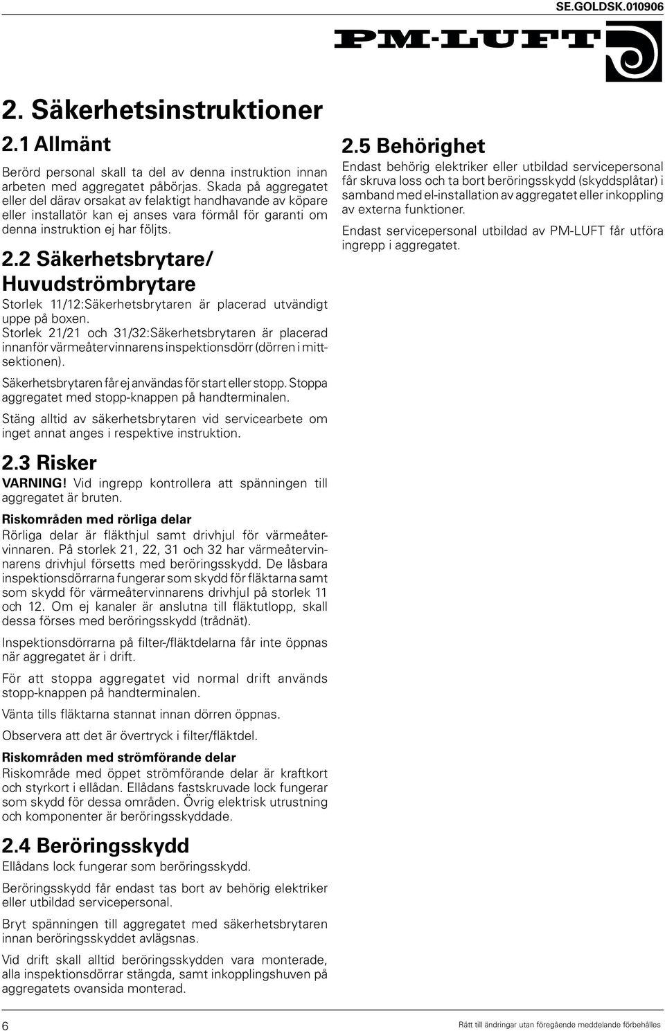 2 Säkerhetsbrytare/ Huvudströmbrytare Storlek 11/12:Säkerhetsbrytaren är placerad utvändigt uppe på boxen.