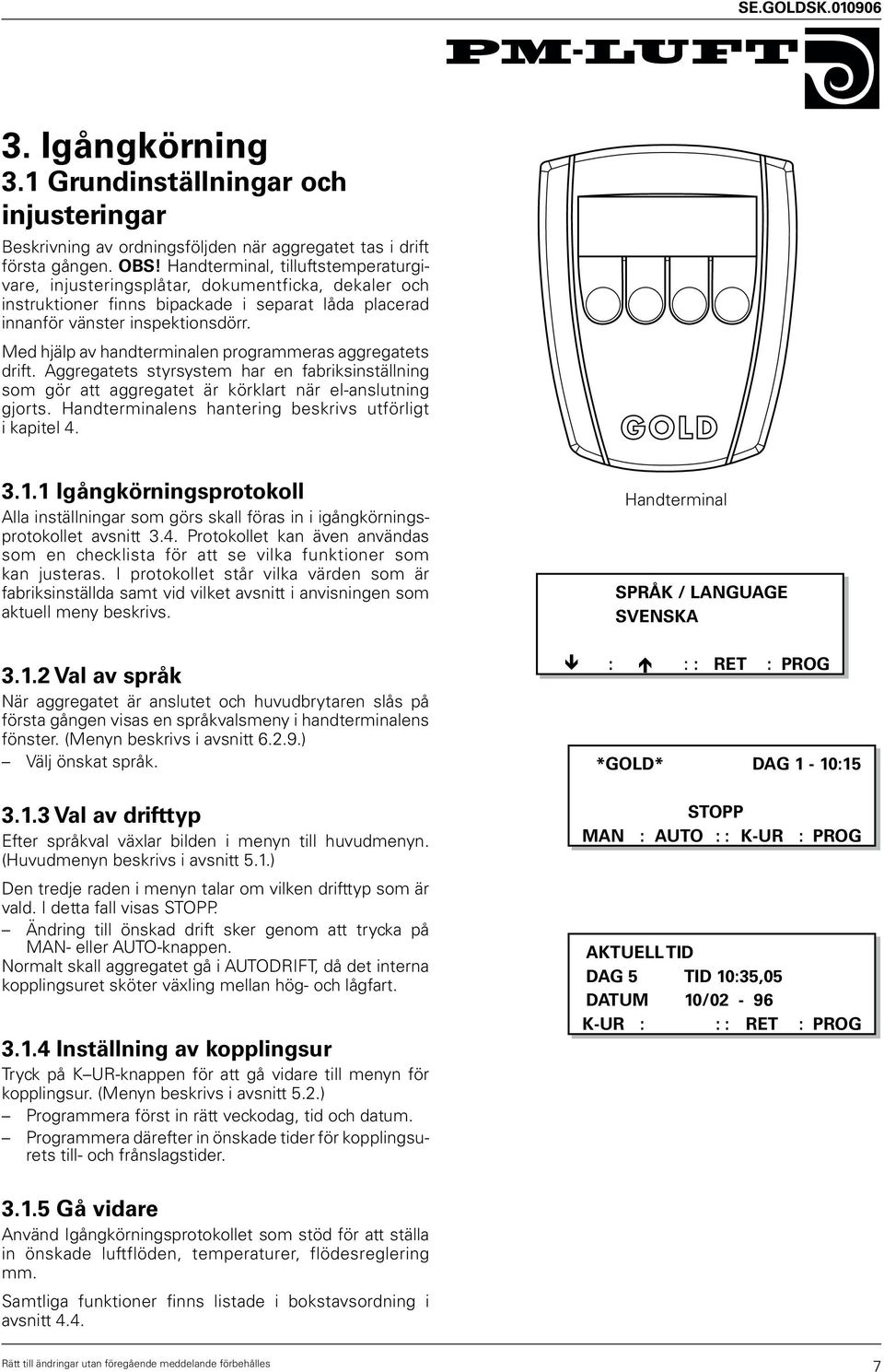 Med hjälp av handterminalen programmeras aggregatets drift. Aggregatets styrsystem har en fabriksinställning som gör att aggregatet är körklart när el-anslutning gjorts.