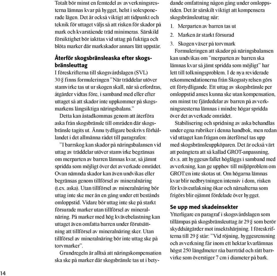 Särskild försiktighet bör iakttas vid uttag på fuktiga och blöta marker där markskador annars lätt uppstår.