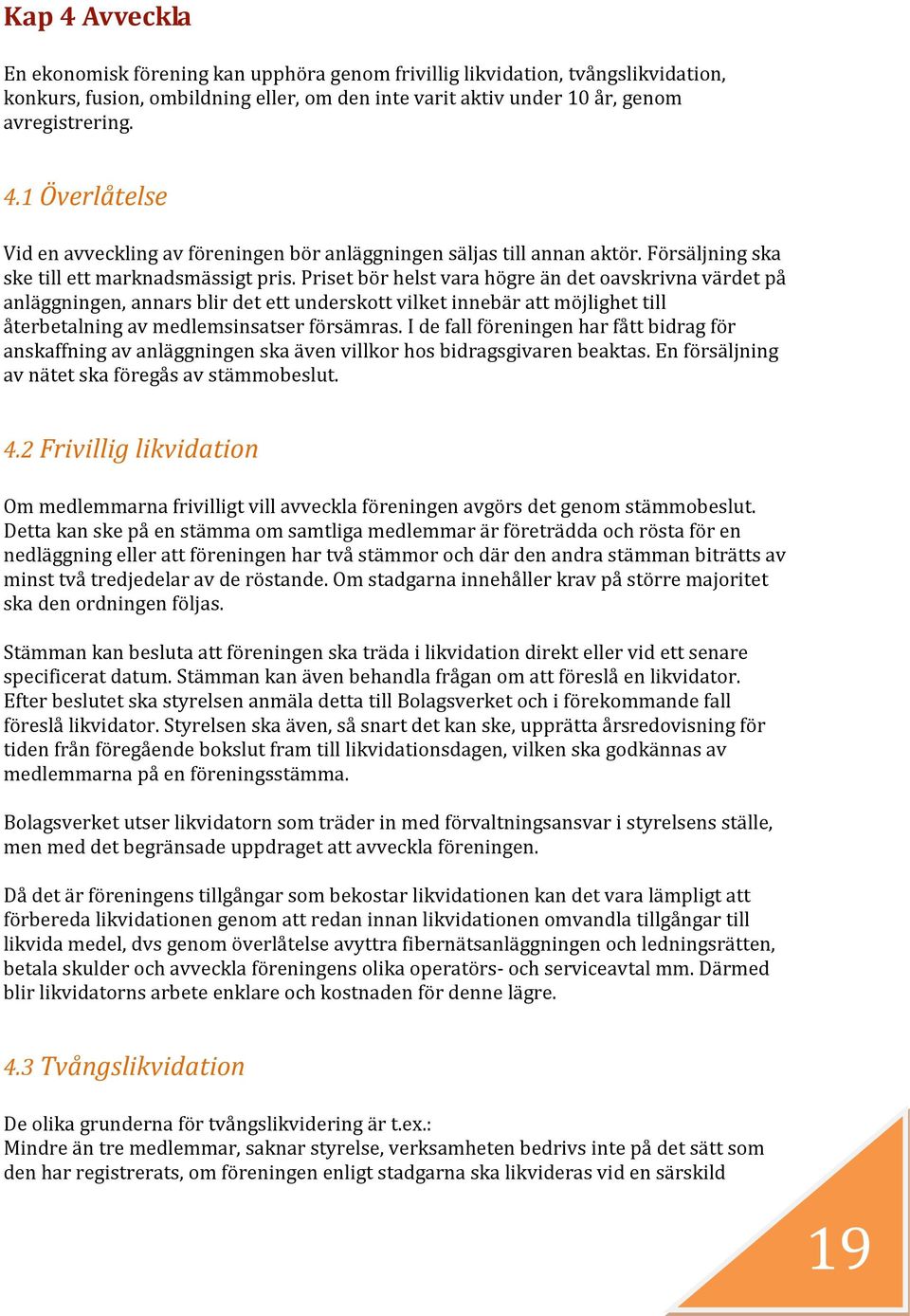 Priset bör helst vara högre än det oavskrivna värdet på anläggningen, annars blir det ett underskott vilket innebär att möjlighet till återbetalning av medlemsinsatser försämras.