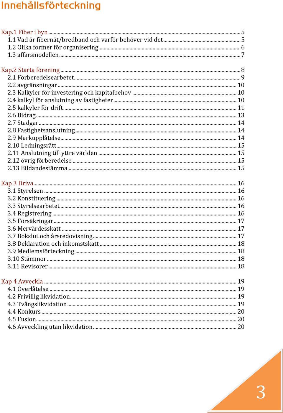 7 Stadgar... 14 2.8 Fastighetsanslutning... 14 2.9 Markupplåtelse... 14 2.10 Ledningsrätt... 15 2.11 Anslutning till yttre världen... 15 2.12 övrig förberedelse... 15 2.13 Bildandestämma.