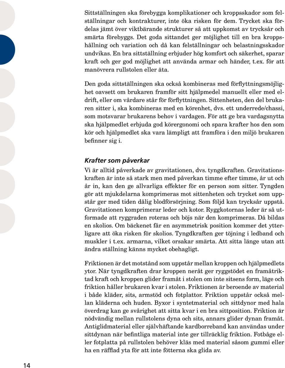 Det goda sittandet ger möjlighet till en bra kroppshållning och variation och då kan felställningar och belastningsskador undvikas.