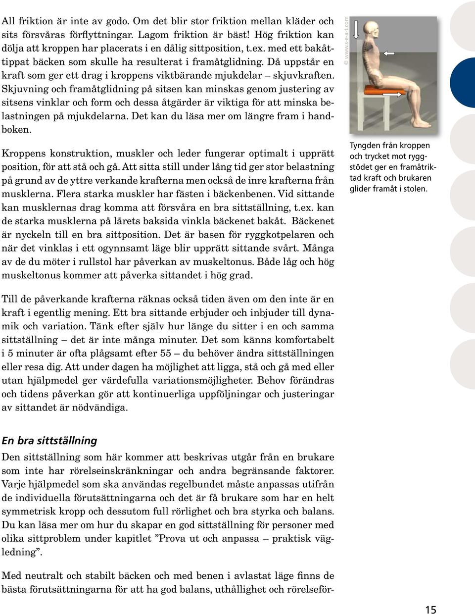 Då uppstår en kraft som ger ett drag i kroppens viktbärande mjukdelar skjuvkraften.