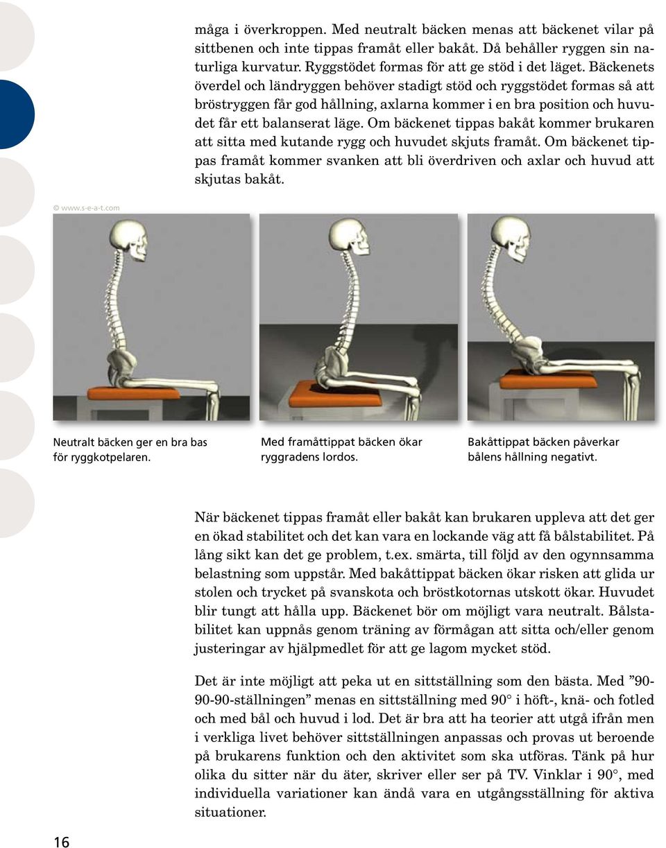 Bäckenets överdel och ländryggen behöver stadigt stöd och ryggstödet formas så att bröstryggen får god hållning, axlarna kommer i en bra position och huvudet får ett balanserat läge.