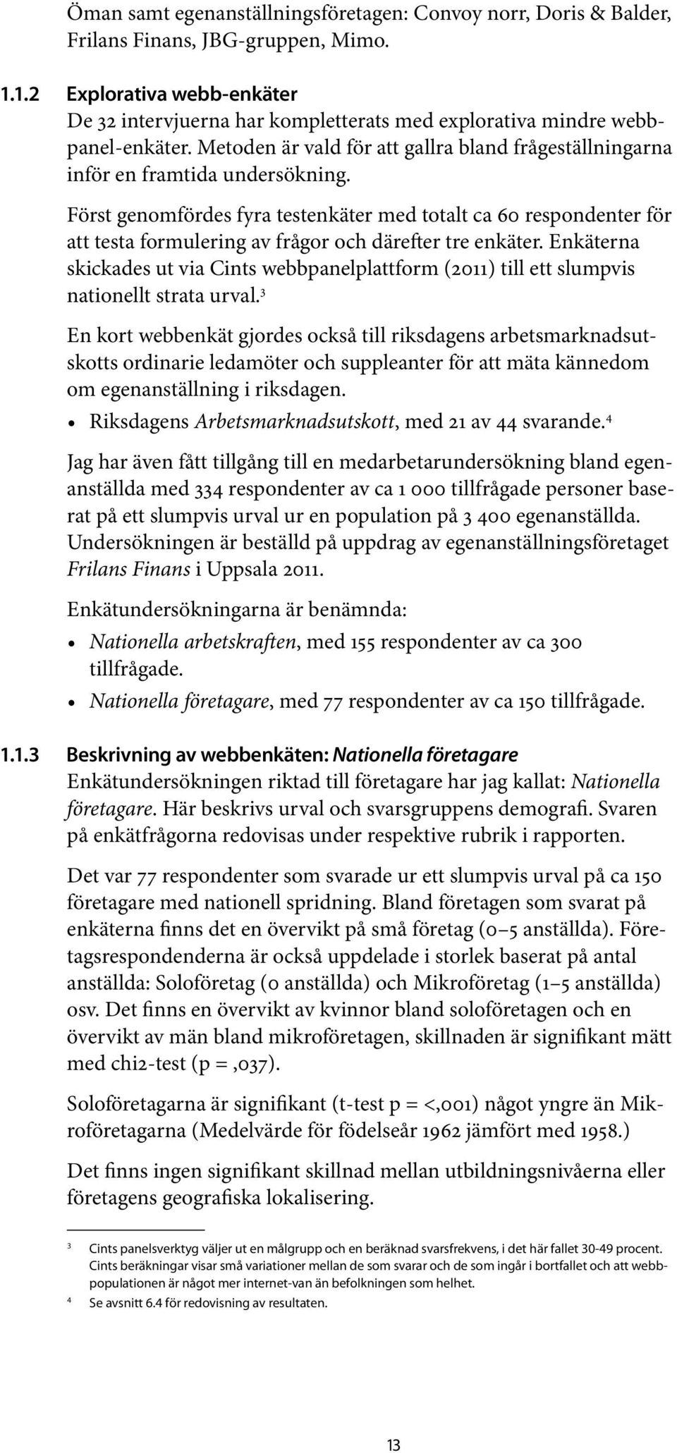 Först genomfördes fyra testenkäter med totalt ca 60 respondenter för att testa formulering av frågor och därefter tre enkäter.