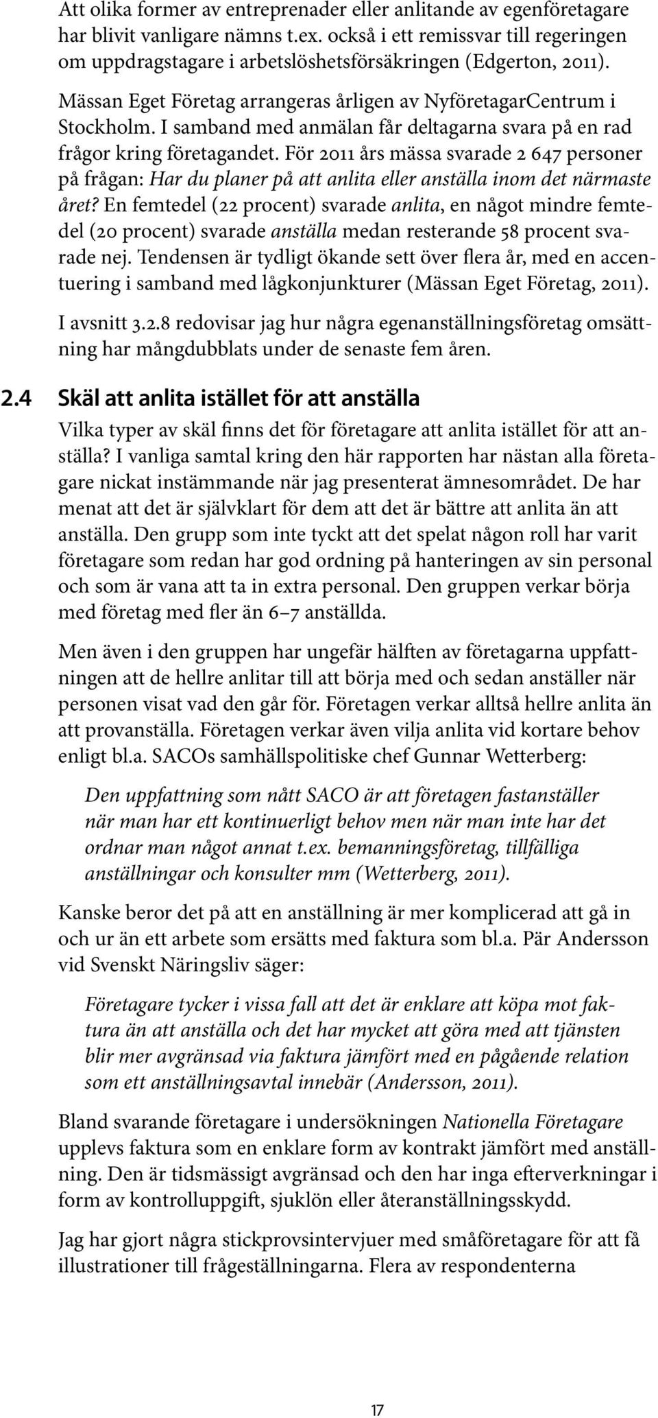I samband med anmälan får deltagarna svara på en rad frågor kring företagandet. För 2011 års mässa svarade 2 647 personer på frågan: Har du planer på att anlita eller anställa inom det närmaste året?