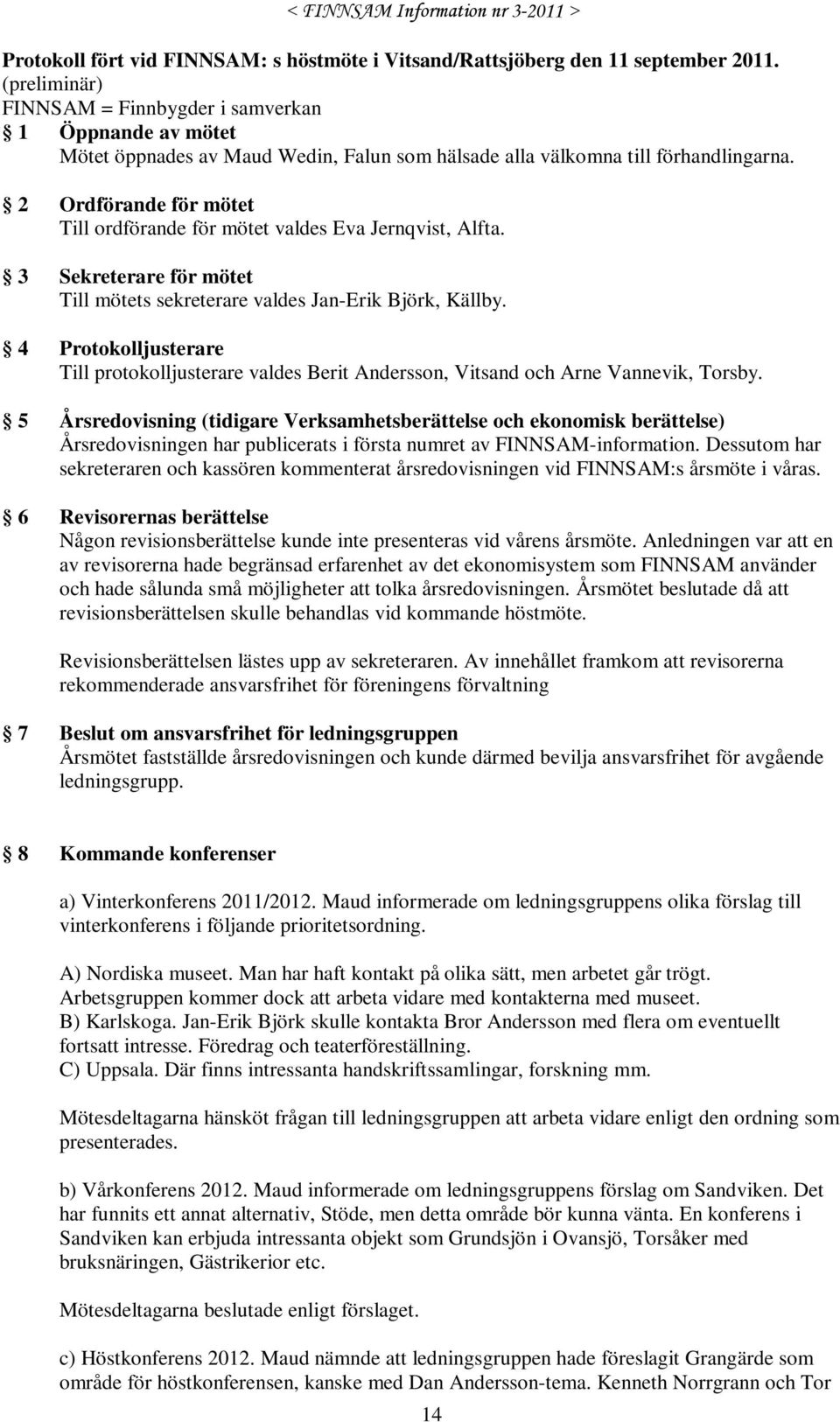 2 Ordförande för mötet Till ordförande för mötet valdes Eva Jernqvist, Alfta. 3 Sekreterare för mötet Till mötets sekreterare valdes Jan-Erik Björk, Källby.