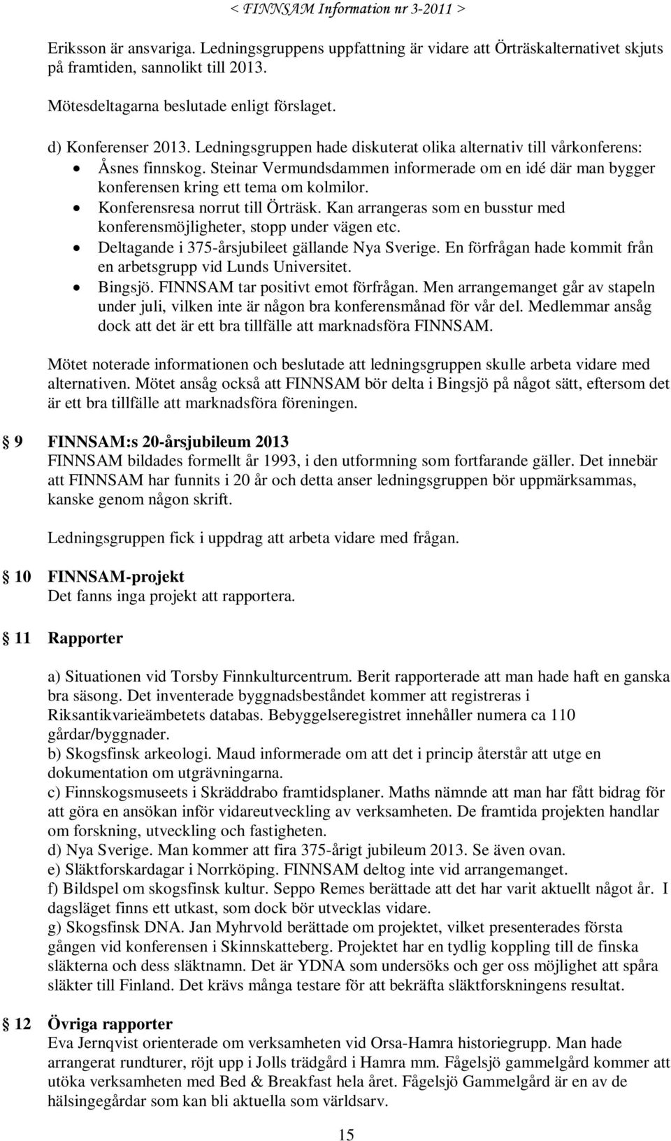 Konferensresa norrut till Örträsk. Kan arrangeras som en busstur med konferensmöjligheter, stopp under vägen etc. Deltagande i 375-årsjubileet gällande Nya Sverige.