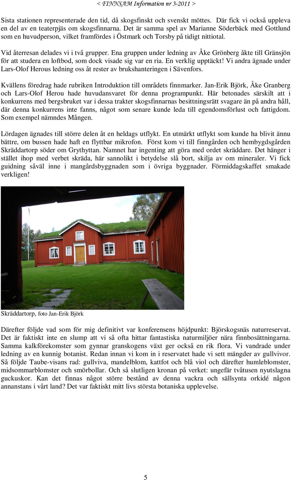 Ena gruppen under ledning av Åke Grönberg åkte till Gränsjön för att studera en loftbod, som dock visade sig var en ria. En verklig upptäckt!