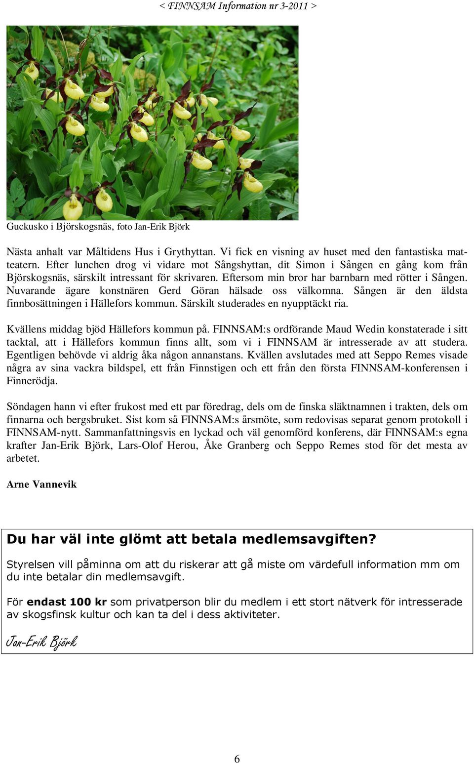Nuvarande ägare konstnären Gerd Göran hälsade oss välkomna. Sången är den äldsta finnbosättningen i Hällefors kommun. Särskilt studerades en nyupptäckt ria. Kvällens middag bjöd Hällefors kommun på.