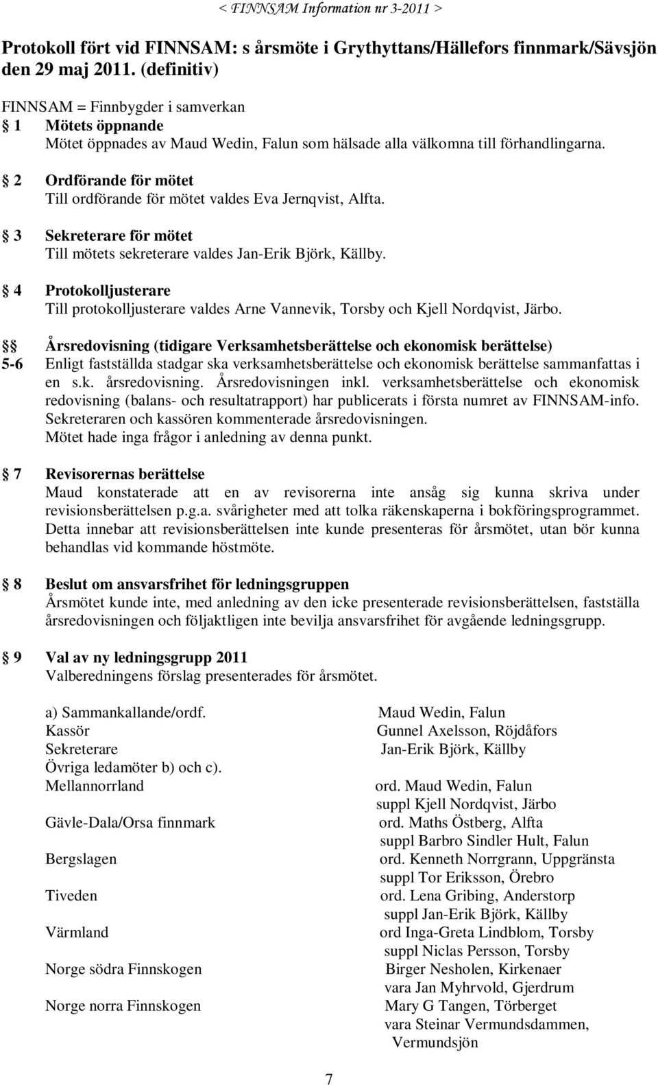 2 Ordförande för mötet Till ordförande för mötet valdes Eva Jernqvist, Alfta. 3 Sekreterare för mötet Till mötets sekreterare valdes Jan-Erik Björk, Källby.