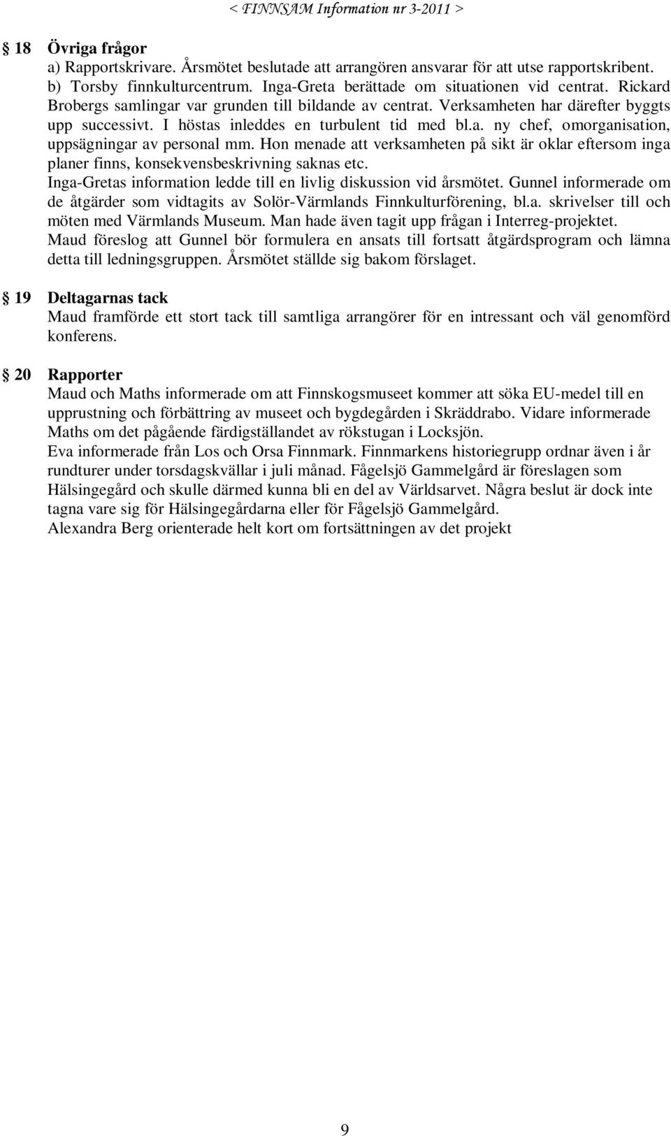 Hon menade att verksamheten på sikt är oklar eftersom inga planer finns, konsekvensbeskrivning saknas etc. Inga-Gretas information ledde till en livlig diskussion vid årsmötet.