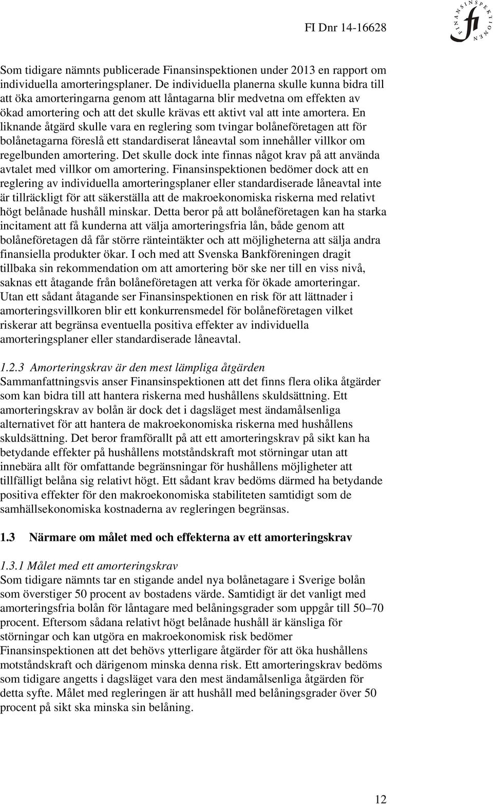 En liknande åtgärd skulle vara en reglering som tvingar bolåneföretagen att för bolånetagarna föreslå ett standardiserat låneavtal som innehåller villkor om regelbunden amortering.