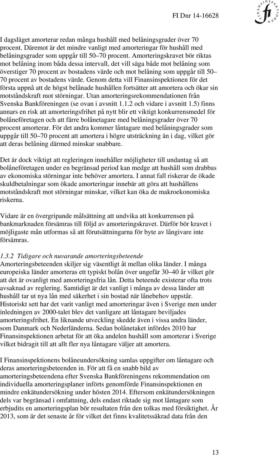 bostadens värde. Genom detta vill Finansinspektionen för det första uppnå att de högst belånade hushållen fortsätter att amortera och ökar sin motståndskraft mot störningar.