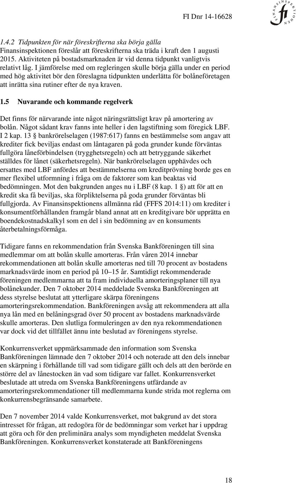 I jämförelse med om regleringen skulle börja gälla under en period med hög aktivitet bör den föreslagna tidpunkten underlätta för bolåneföretagen att inrätta sina rutiner efter de nya kraven. 1.