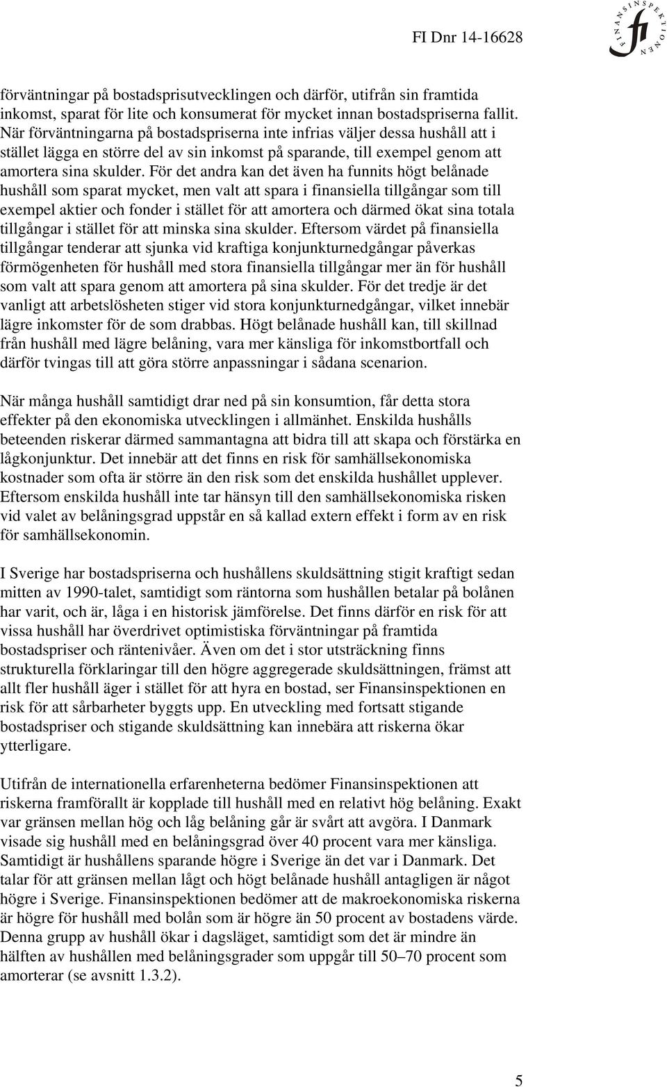 För det andra kan det även ha funnits högt belånade hushåll som sparat mycket, men valt att spara i finansiella tillgångar som till exempel aktier och fonder i stället för att amortera och därmed